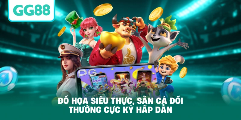 Đồ họa siêu thực, săn cá đổi thưởng cực kỳ hấp dẫn